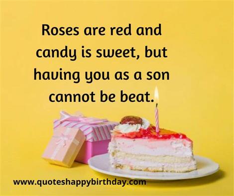 Roses are red and candy is sweet, but having you as a son cannot be beat.